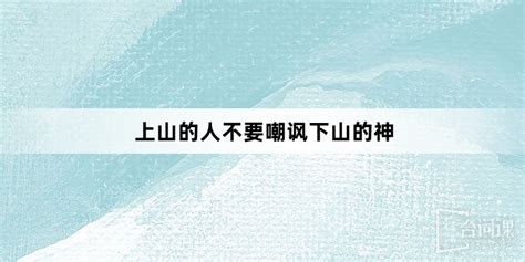 上山的人不要嘲笑下山的神|上山的人永远不要嘲笑下山的神出自哪里